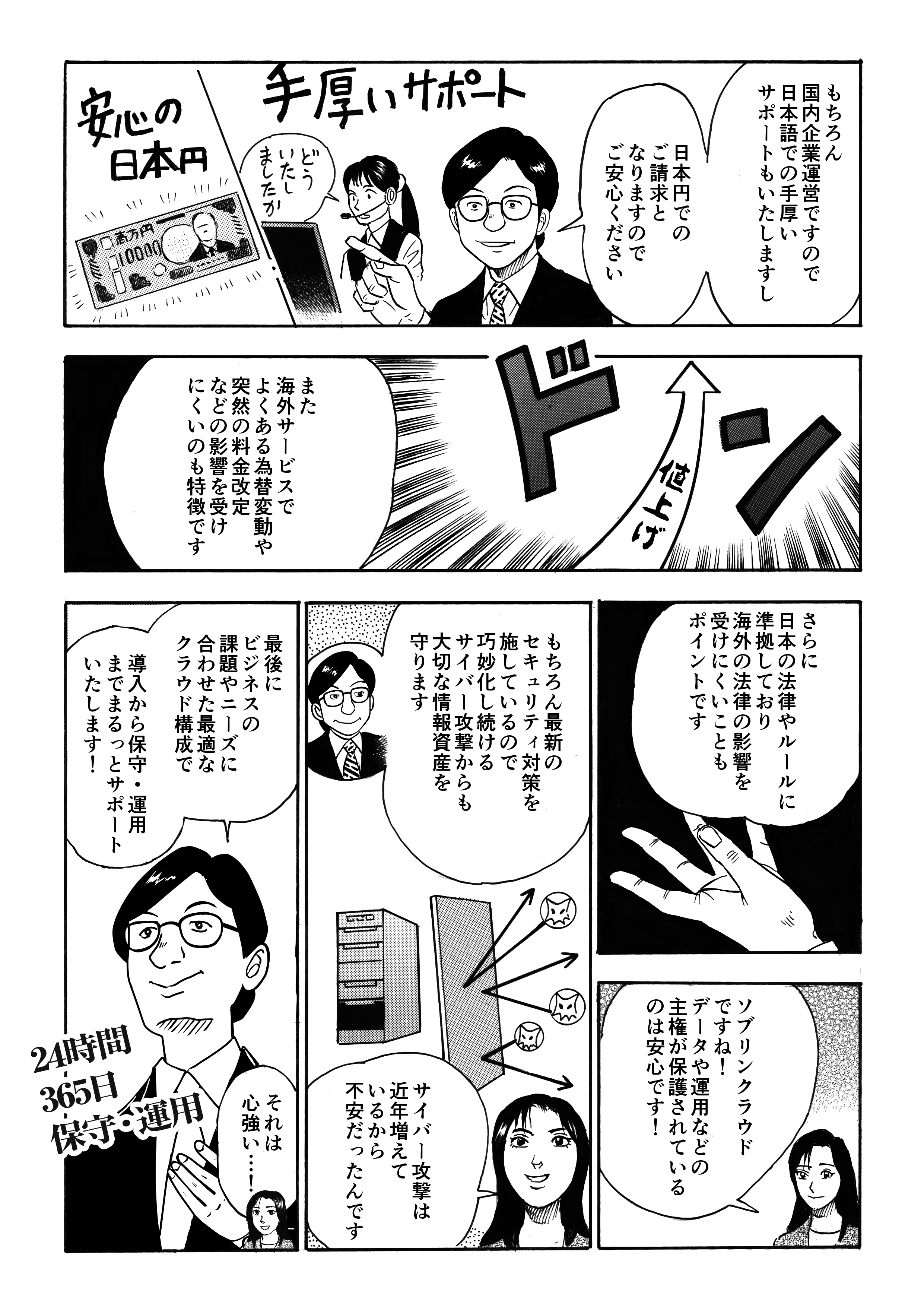 「もちろん、国内運営のため日本語での手厚いサポートや日本円での請求なのでご安心ください」とQT PROは語る。海外のサービスは、為替変動や突然の料金改定などがあるが、国産クラウドはその影響を受けにくいのが特徴の1つ。さらに、日本の法律やルールに準拠しており、海外の法律の影響を受けにくいこともポイントです。加奈恵は「ソブリンクラウドですね!データや運用などの主権が保護されているのは安心」と安堵した。最新のセキュリティ対策も万全で巧妙化し続けるサイバー攻撃からも大切な情報資産を守ることができる。そんなQT PRO Cloudはビジネスの課題やニーズに合わせた最適なクラウド構成で、導入から保守・運用までまるっとサポートしてくれるというのだ。