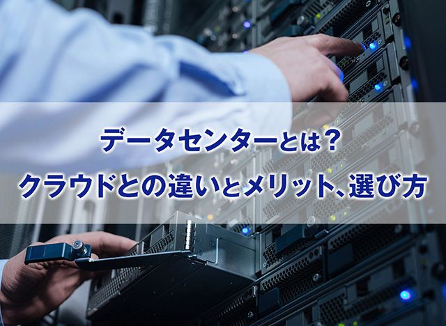 データセンターとは？クラウドとの違いとメリット、選び方