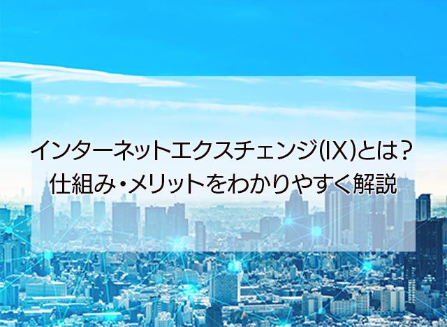 インターネットエクスチェンジ(IX)とは？仕組み・メリットをわかりやすく解説