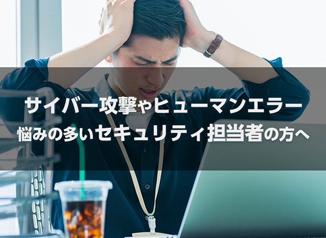 【導入事例 無料公開中】悩みの多いセキュリティ担当者の方へ