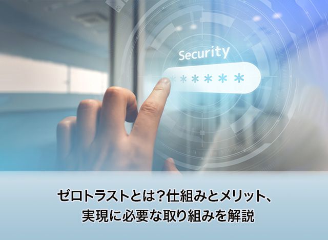 画像：ゼロトラストとは？仕組みとメリット、実現に必要な取り組みを解説