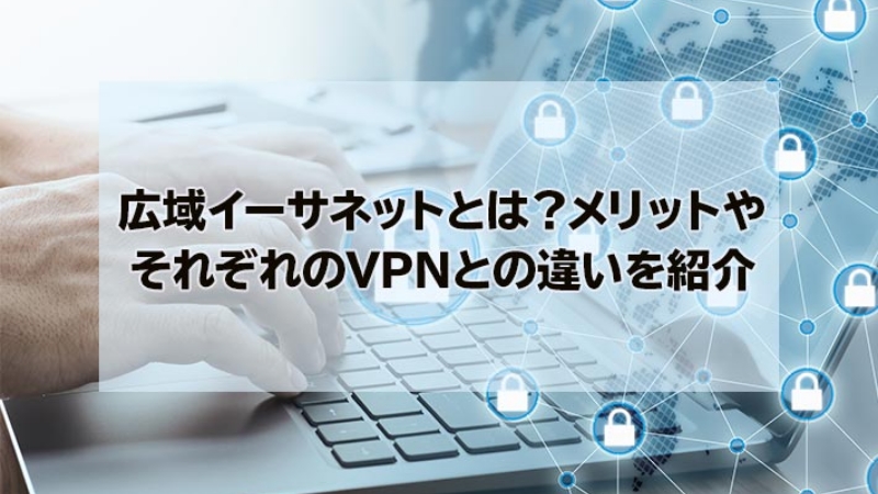 広域イーサネットとは?メリットやそれぞれのVPNとの違いを紹介のイメージ画像