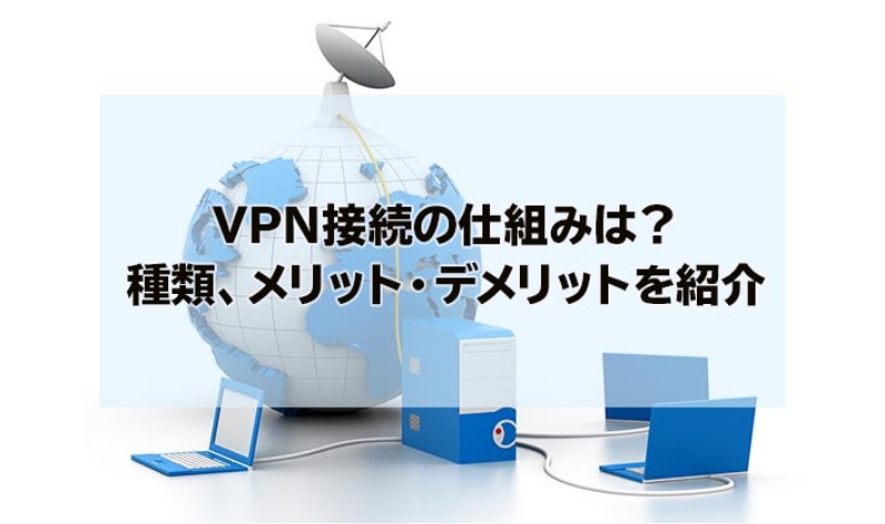 VPN接続の仕組みは？種類、メリット・デメリットを紹介