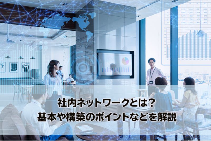 社内ネットワークとは？基本や構築のポイントなどを解説