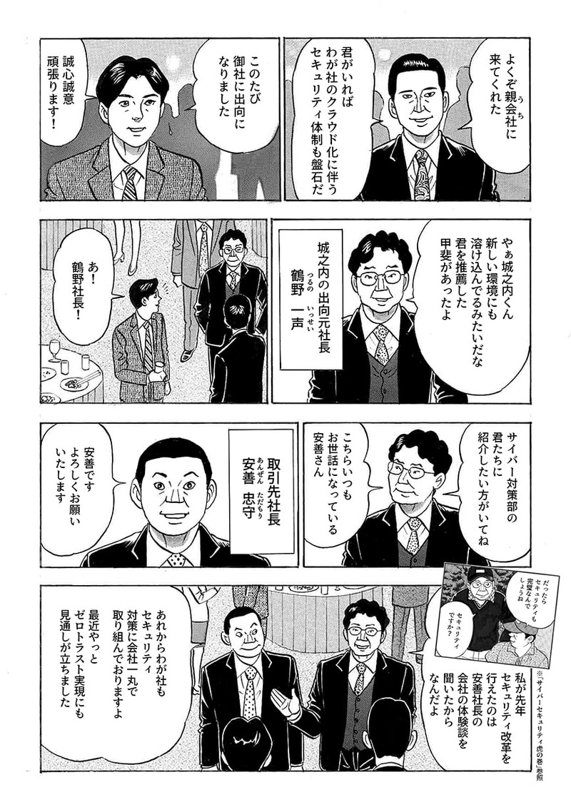 城之内の着任を歓迎する、部長 信川。そこへ出向元の社長 鶴野が現れ、取引先企業の社長、安善を紹介する。安善の忠告により、鶴野は自社のセキュリティを見直すきっかけを得た経緯があり、ぜひ親会社のサイバー対策部にも紹介したかったのだという。安善の会社では、さらなるサイバーセキュリティ対策として「ゼロトラスト」に取り組んでいるという。