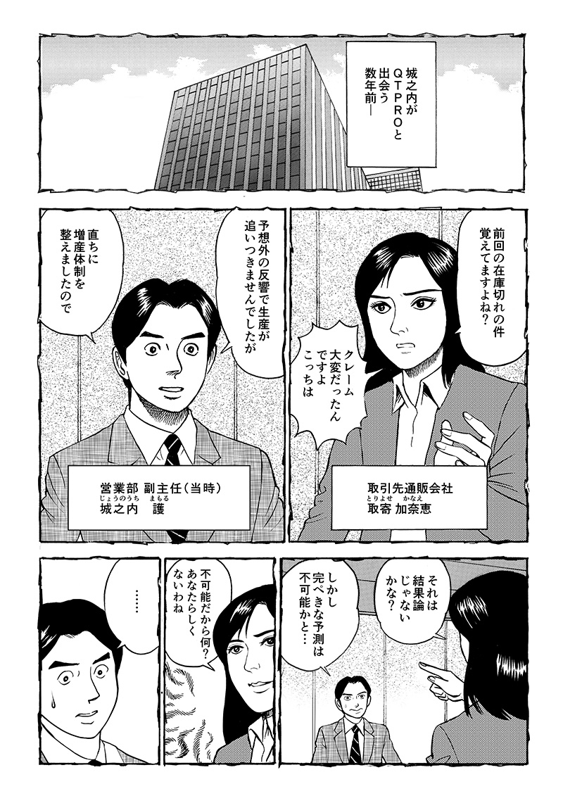 数年前、まだ城之内がQT PROに出会う前。取引先通販会社の取寄加奈恵と城之内は商品の在庫切れへのクレームについて白熱する。