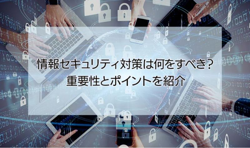 情報セキュリティ対策は何をすべき？具体策や重要性、改善ポイントを紹介