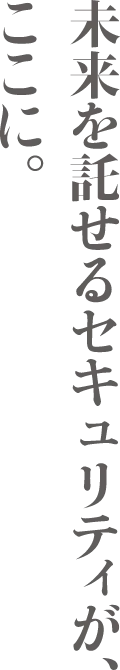 未来を託せるセキュリティが、ここに。