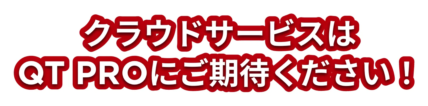クラウドサービスはQT Proにご期待ください！