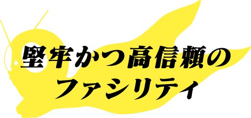 堅牢かつ高信頼のファシリティ