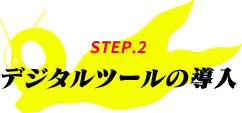 STEP.2 デジタルツールの導入
