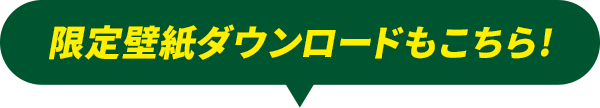 限定壁紙ダウンロードもこちら!